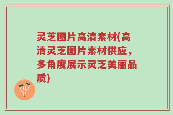 灵芝图片高清素材(高清灵芝图片素材供应,多角度展示灵芝美丽品质)-第1张图片-超越 灵芝图片高清素材(高清灵芝图片素材供应,多角度展示灵芝美丽品质)-第1张图片-超越