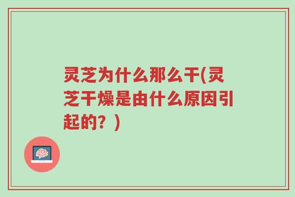 灵芝为什么那么干(灵芝干燥是由什么原因引起的?)-第1张图片-超越 灵芝为什么那么干(灵芝干燥是由什么原因引起的?)-第1张图片-超越