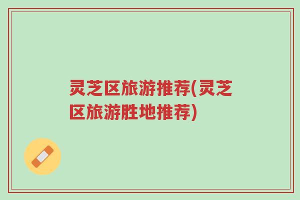 灵芝区旅游推荐(灵芝区旅游胜地推荐)-第1张图片-超越 灵芝区旅游推荐(灵芝区旅游胜地推荐)-第1张图片-超越