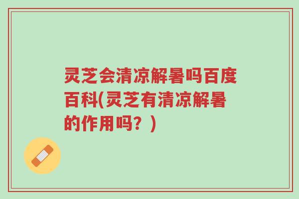 灵芝会清凉解暑吗百度百科(灵芝有清凉解暑的作用吗?)-第1张图片-超越 灵芝会清凉解暑吗百度百科(灵芝有清凉解暑的作用吗?)-第1张图片-超越