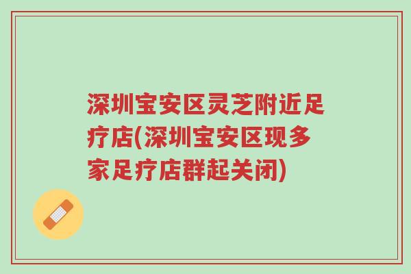 深圳宝安区灵芝附近足疗店(深圳宝安区现多家足疗店群起关闭)-第1张图片-超越 深圳宝安区灵芝附近足疗店(深圳宝安区现多家足疗店群起关闭)-第1张图片-超越