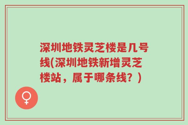 深圳地铁灵芝楼是几号线(深圳地铁新增灵芝楼站,属于哪条线?)-第1张图片-超越 深圳地铁灵芝楼是几号线(深圳地铁新增灵芝楼站,属于哪条线?)-第1张图片-超越