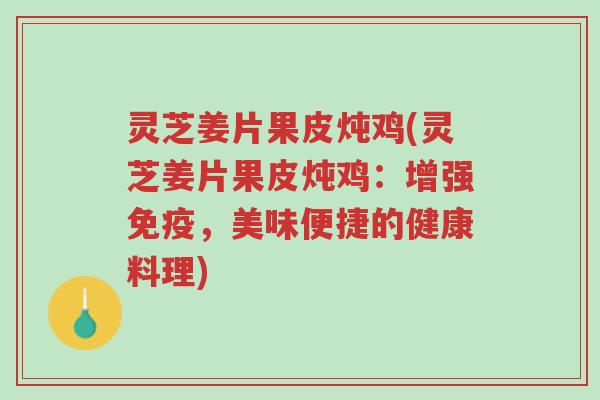 灵芝姜片果皮炖鸡(灵芝姜片果皮炖鸡:增强免疫,美味便捷的健康料理)-第1张图片-超越 灵芝姜片果皮炖鸡(灵芝姜片果皮炖鸡:增强免疫,美味便捷的健康料理)-第1张图片-超越