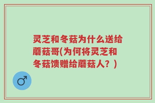 灵芝和冬菇为什么送给蘑菇哥(为何将灵芝和冬菇馈赠给蘑菇人?)-第1张图片-超越 灵芝和冬菇为什么送给蘑菇哥(为何将灵芝和冬菇馈赠给蘑菇人?)-第1张图片-超越