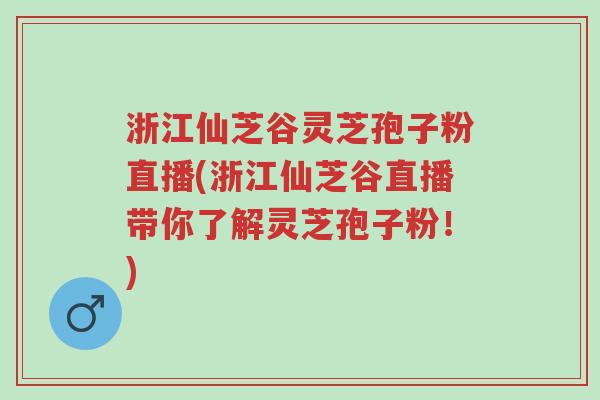 浙江仙芝谷灵芝孢子粉直播(浙江仙芝谷直播带你了解灵芝孢子粉!)-第1张图片-超越 浙江仙芝谷灵芝孢子粉直播(浙江仙芝谷直播带你了解灵芝孢子粉!)-第1张图片-超越