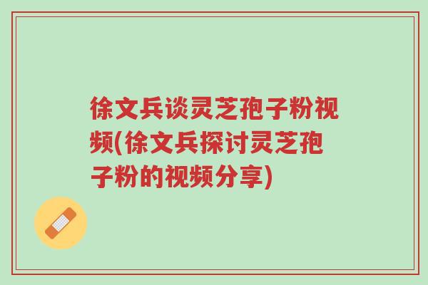 徐文兵谈灵芝孢子粉视频(徐文兵探讨灵芝孢子粉的视频分享)-第1张图片-超越 徐文兵谈灵芝孢子粉视频(徐文兵探讨灵芝孢子粉的视频分享)-第1张图片-超越