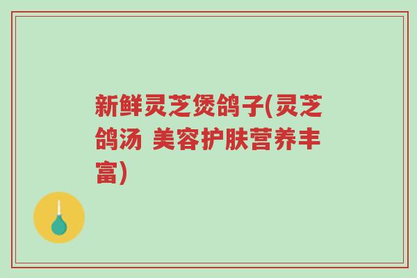 新鲜灵芝煲鸽子(灵芝鸽汤 美容护肤营养丰富)-第1张图片-超越 新鲜灵芝煲鸽子(灵芝鸽汤 美容护肤营养丰富)-第1张图片-超越