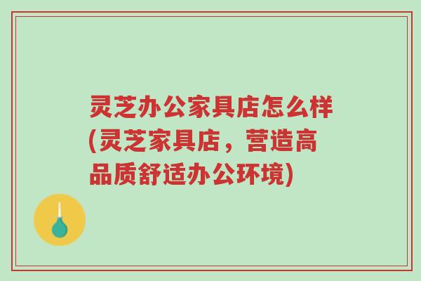 灵芝办公家具店怎么样(灵芝家具店,营造高品质舒适办公环境)-第1张图片-超越 灵芝办公家具店怎么样(灵芝家具店,营造高品质舒适办公环境)-第1张图片-超越