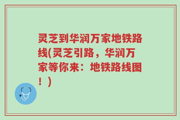 灵芝到华润万家地铁路线(灵芝引路,华润万家等你来:地铁路线图!)-第1张图片-超越 灵芝到华润万家地铁路线(灵芝引路,华润万家等你来:地铁路线图!)-第1张图片-超越