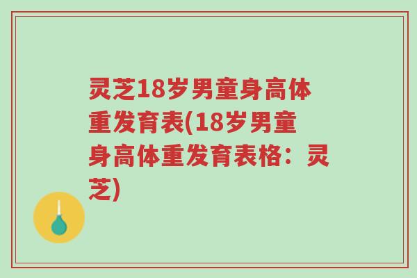 灵芝18岁男童身高体重发育表(18岁男童身高体重发育表格:灵芝)-第1张图片-超越 灵芝18岁男童身高体重发育表(18岁男童身高体重发育表格:灵芝)-第1张图片-超越