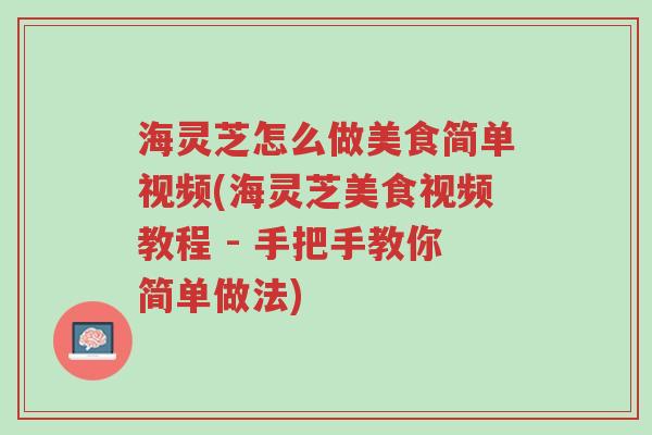 海灵芝怎么做美食简单视频(海灵芝美食视频教程 - 手把手教你简单做法)-第1张图片-超越 海灵芝怎么做美食简单视频(海灵芝美食视频教程 - 手把手教你简单做法)-第1张图片-超越