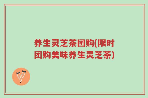 养生灵芝茶团购(限时团购美味养生灵芝茶)-第1张图片-超越 养生灵芝茶团购(限时团购美味养生灵芝茶)-第1张图片-超越