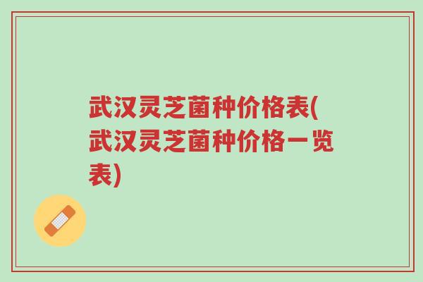 武汉灵芝菌种价格表(武汉灵芝菌种价格一览表)-第1张图片-超越 武汉灵芝菌种价格表(武汉灵芝菌种价格一览表)-第1张图片-超越
