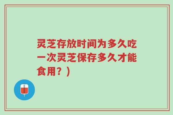 灵芝存放时间为多久吃一次灵芝保存多久才能食用?)-第1张图片-超越 灵芝存放时间为多久吃一次灵芝保存多久才能食用?)-第1张图片-超越