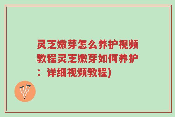 灵芝嫩芽怎么养护视频教程灵芝嫩芽如何养护:详细视频教程)-第1张图片-超越 灵芝嫩芽怎么养护视频教程灵芝嫩芽如何养护:详细视频教程)-第1张图片-超越