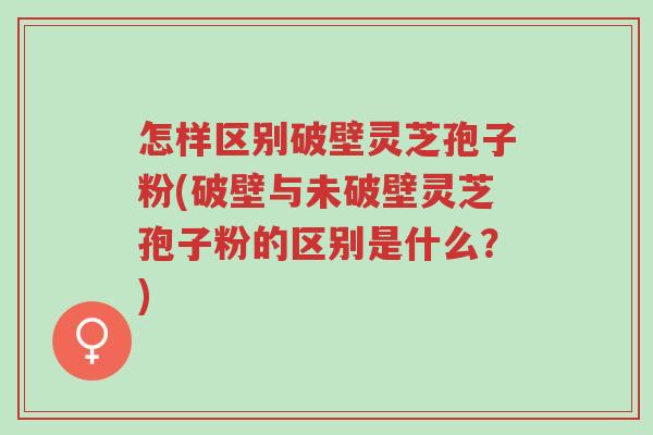 怎样区别破壁灵芝孢子粉(破壁与未破壁灵芝孢子粉的区别是什么?)-第1张图片-超越 怎样区别破壁灵芝孢子粉(破壁与未破壁灵芝孢子粉的区别是什么?)-第1张图片-超越