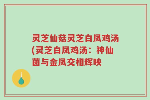 灵芝仙菇灵芝白凤鸡汤(灵芝白凤鸡汤:神仙菌与金凤交相辉映-第1张图片-超越 灵芝仙菇灵芝白凤鸡汤(灵芝白凤鸡汤:神仙菌与金凤交相辉映-第1张图片-超越