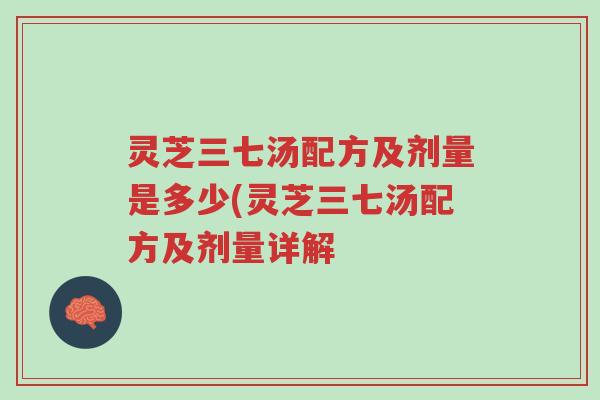 灵芝三七汤配方及剂量是多少(灵芝三七汤配方及剂量详解-第1张图片-超越 灵芝三七汤配方及剂量是多少(灵芝三七汤配方及剂量详解-第1张图片-超越