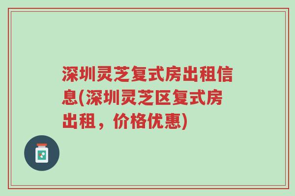 深圳灵芝复式房出租信息(深圳灵芝区复式房出租,价格优惠)-第1张图片-超越 深圳灵芝复式房出租信息(深圳灵芝区复式房出租,价格优惠)-第1张图片-超越