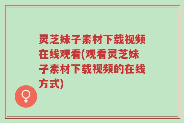 灵芝妹子素材下载视频在线观看(观看灵芝妹子素材下载视频的在线方式)-第1张图片-超越 灵芝妹子素材下载视频在线观看(观看灵芝妹子素材下载视频的在线方式)-第1张图片-超越