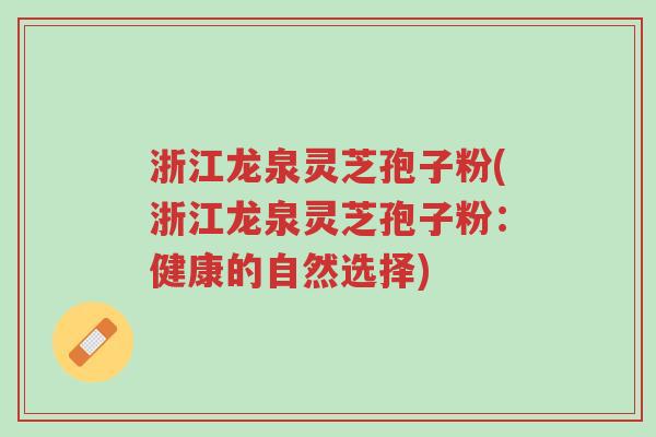 浙江龙泉灵芝孢子粉(浙江龙泉灵芝孢子粉:健康的自然选择)-第1张图片-超越 浙江龙泉灵芝孢子粉(浙江龙泉灵芝孢子粉:健康的自然选择)-第1张图片-超越