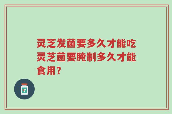 灵芝发菌要多久才能吃灵芝菌要腌制多久才能食用?-第1张图片-超越 灵芝发菌要多久才能吃灵芝菌要腌制多久才能食用?-第1张图片-超越