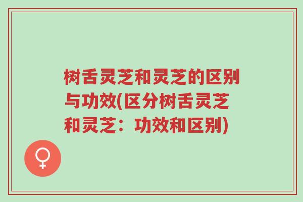 树舌灵芝和灵芝的区别与功效(区分树舌灵芝和灵芝:功效和区别)-第1张图片-超越 树舌灵芝和灵芝的区别与功效(区分树舌灵芝和灵芝:功效和区别)-第1张图片-超越