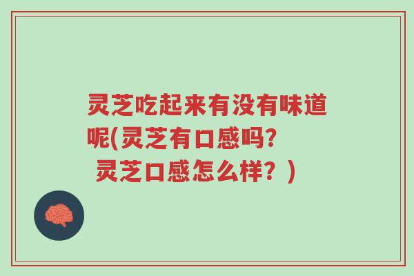 灵芝吃起来有没有味道呢(灵芝有口感吗？  灵芝口感怎么样？)-第1张图片-超越