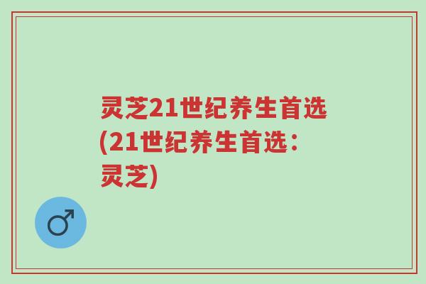 灵芝21世纪养生首选(21世纪养生首选:灵芝)-第1张图片-超越 灵芝21世纪养生首选(21世纪养生首选:灵芝)-第1张图片-超越