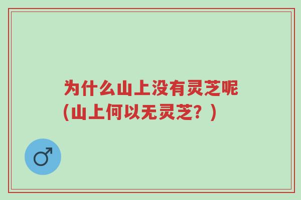 为什么山上没有灵芝呢(山上何以无灵芝?)-第1张图片-超越 为什么山上没有灵芝呢(山上何以无灵芝?)-第1张图片-超越