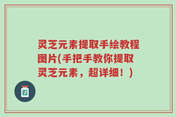灵芝元素提取手绘教程图片(手把手教你提取灵芝元素，超详细！)-第1张图片-超越