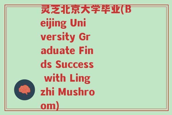 灵芝北京大学毕业(Beijing University Graduate Finds Success with Lingzhi Mushroom)-第1张图片-超越 灵芝北京大学毕业(Beijing University Graduate Finds Success with Lingzhi Mushroom)-第1张图片-超越