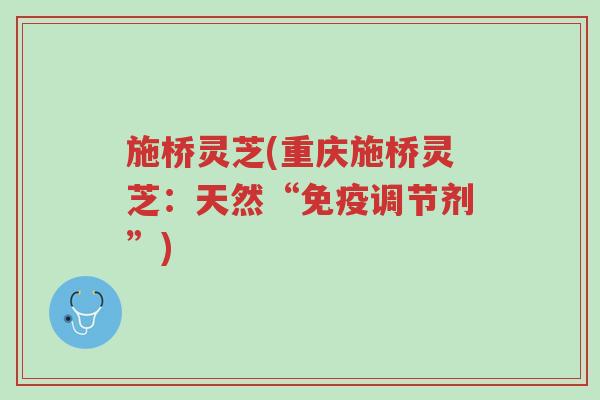 施桥灵芝(重庆施桥灵芝:天然“免疫调节剂”)-第1张图片-超越 施桥灵芝(重庆施桥灵芝:天然“免疫调节剂”)-第1张图片-超越
