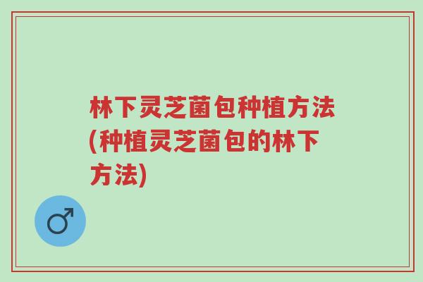 林下灵芝菌包种植方法(种植灵芝菌包的林下方法)-第1张图片-超越 林下灵芝菌包种植方法(种植灵芝菌包的林下方法)-第1张图片-超越