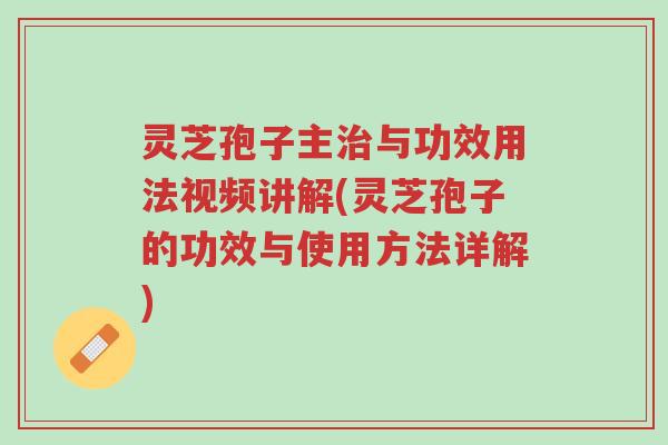 灵芝孢子主治与功效用法视频讲解(灵芝孢子的功效与使用方法详解)-第1张图片-超越 灵芝孢子主治与功效用法视频讲解(灵芝孢子的功效与使用方法详解)-第1张图片-超越