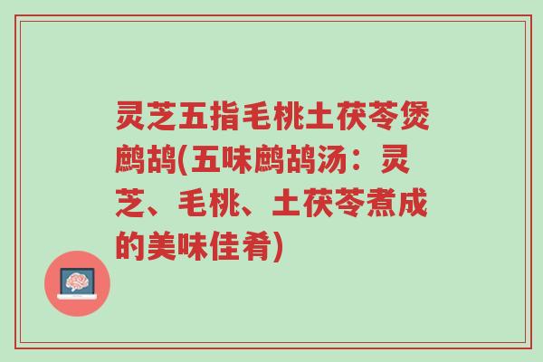 灵芝五指毛桃土茯苓煲鹧鸪(五味鹧鸪汤:灵芝、毛桃、土茯苓煮成的美味佳肴)-第1张图片-超越 灵芝五指毛桃土茯苓煲鹧鸪(五味鹧鸪汤:灵芝、毛桃、土茯苓煮成的美味佳肴)-第1张图片-超越