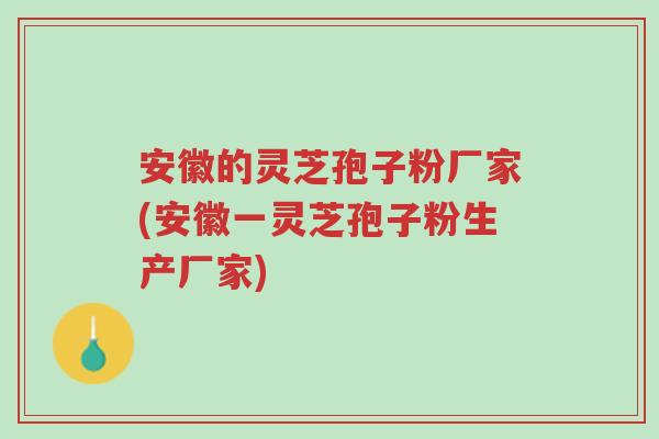 安徽的灵芝孢子粉厂家(安徽一灵芝孢子粉生产厂家)-第1张图片-超越 安徽的灵芝孢子粉厂家(安徽一灵芝孢子粉生产厂家)-第1张图片-超越