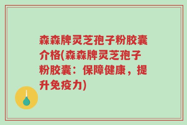 森森牌灵芝孢子粉胶囊介格(森森牌灵芝孢子粉胶囊:保障健康,提升免疫力)-第1张图片-超越 森森牌灵芝孢子粉胶囊介格(森森牌灵芝孢子粉胶囊:保障健康,提升免疫力)-第1张图片-超越