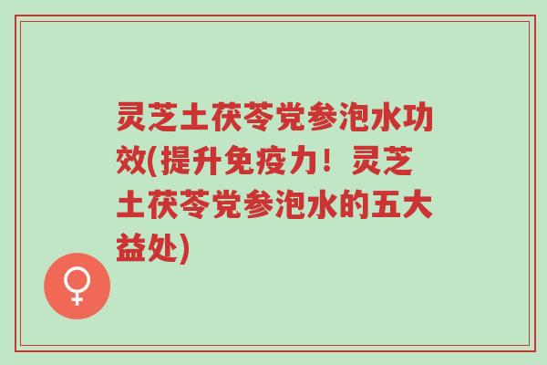 灵芝土茯苓党参泡水功效(提升免疫力!灵芝土茯苓党参泡水的五大益处)-第1张图片-超越 灵芝土茯苓党参泡水功效(提升免疫力!灵芝土茯苓党参泡水的五大益处)-第1张图片-超越