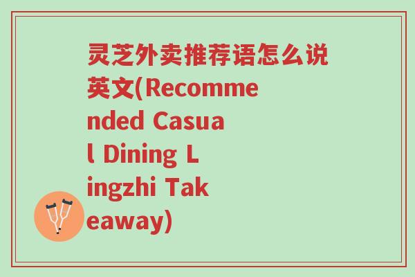 灵芝外卖推荐语怎么说英文(Recommended Casual Dining Lingzhi Takeaway)-第1张图片-超越 灵芝外卖推荐语怎么说英文(Recommended Casual Dining Lingzhi Takeaway)-第1张图片-超越