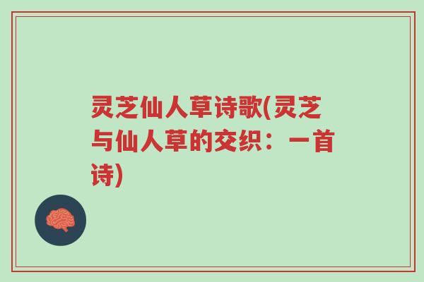 灵芝仙人草诗歌(灵芝与仙人草的交织:一首诗)-第1张图片-超越 灵芝仙人草诗歌(灵芝与仙人草的交织:一首诗)-第1张图片-超越
