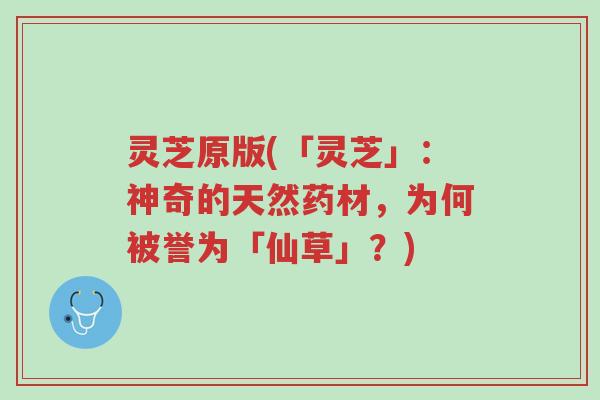 灵芝原版(「灵芝」:神奇的天然药材,为何被誉为「仙草」?)-第1张图片-超越 灵芝原版(「灵芝」:神奇的天然药材,为何被誉为「仙草」?)-第1张图片-超越