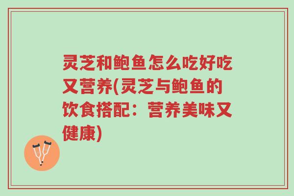灵芝和鲍鱼怎么吃好吃又营养(灵芝与鲍鱼的饮食搭配:营养美味又健康)-第1张图片-超越 灵芝和鲍鱼怎么吃好吃又营养(灵芝与鲍鱼的饮食搭配:营养美味又健康)-第1张图片-超越