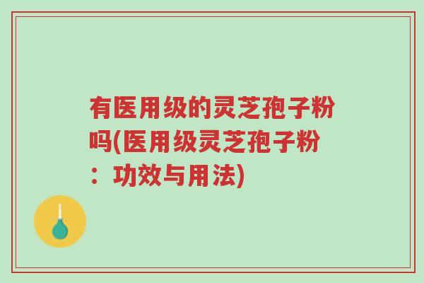 有医用级的灵芝孢子粉吗(医用级灵芝孢子粉:功效与用法)-第1张图片-超越 有医用级的灵芝孢子粉吗(医用级灵芝孢子粉:功效与用法)-第1张图片-超越
