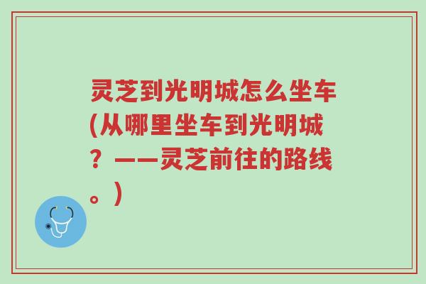 灵芝到光明城怎么坐车(从哪里坐车到光明城?——灵芝前往的路线。)-第1张图片-超越 灵芝到光明城怎么坐车(从哪里坐车到光明城?——灵芝前往的路线。)-第1张图片-超越