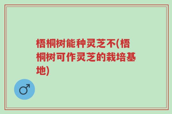 梧桐树能种灵芝不(梧桐树可作灵芝的栽培基地)-第1张图片-超越 梧桐树能种灵芝不(梧桐树可作灵芝的栽培基地)-第1张图片-超越