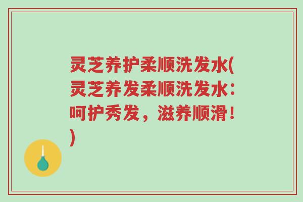 灵芝养护柔顺洗发水(灵芝养发柔顺洗发水:呵护秀发,滋养顺滑!)-第1张图片-超越 灵芝养护柔顺洗发水(灵芝养发柔顺洗发水:呵护秀发,滋养顺滑!)-第1张图片-超越