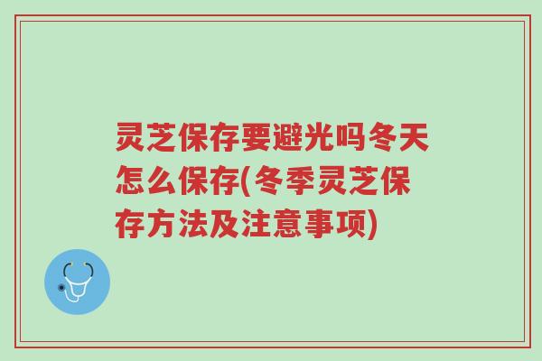灵芝保存要避光吗冬天怎么保存(冬季灵芝保存方法及注意事项)-第1张图片-超越
