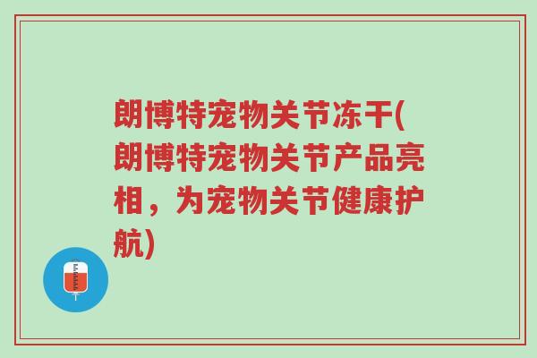 朗博特宠物关节冻干(朗博特宠物关节产品亮相,为宠物关节健康护航)-第1张图片-超越 朗博特宠物关节冻干(朗博特宠物关节产品亮相,为宠物关节健康护航)-第1张图片-超越
