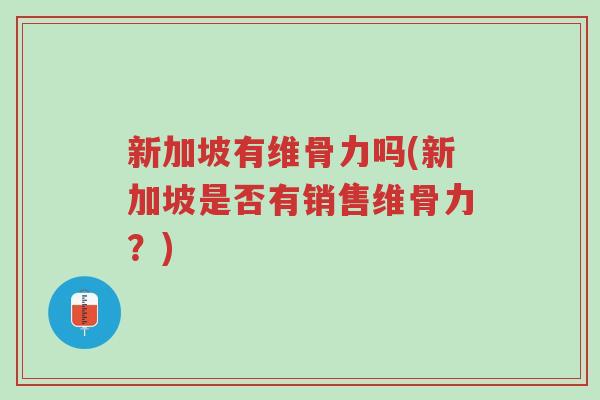 新加坡有维骨力吗(新加坡是否有销售维骨力？)-第1张图片-超越
